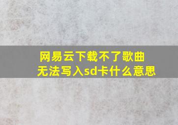 网易云下载不了歌曲 无法写入sd卡什么意思